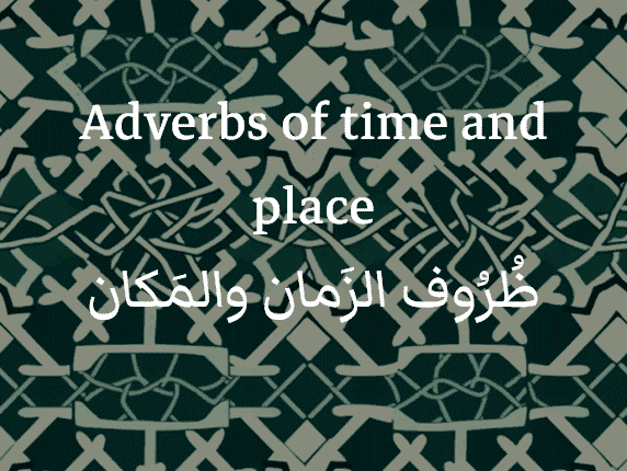 Adverbes arabes de temps et de lieu (الظُرُوف الزَمان والمَكان)