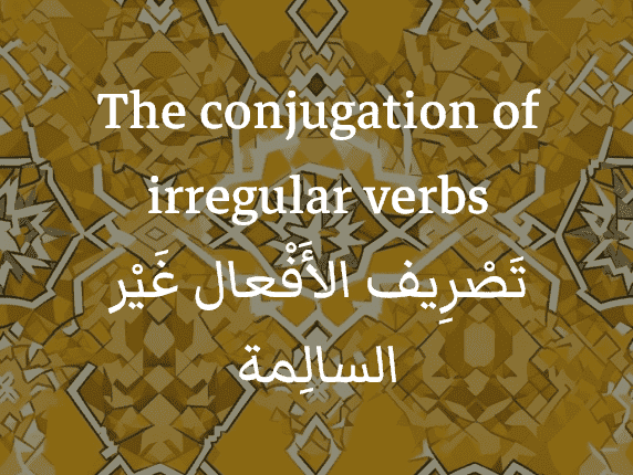 La conjugaison des verbes irréguliers en arabe (تَصْرِيف الأَفْعال غَيْر السالِمة)