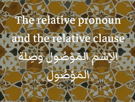The relative pronouns in Arabic (الأسْماء المَوْصُولة)